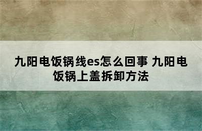 九阳电饭锅线es怎么回事 九阳电饭锅上盖拆卸方法